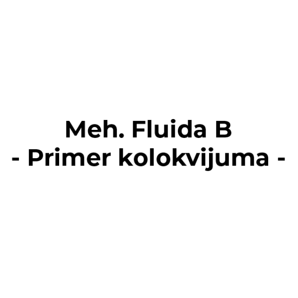 Mehanika Fluida B - Kolokvijum - Rešeni primeri